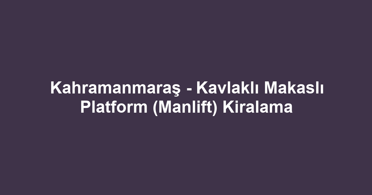 Kahramanmaraş - Kavlaklı Makaslı Platform (Manlift) Kiralama