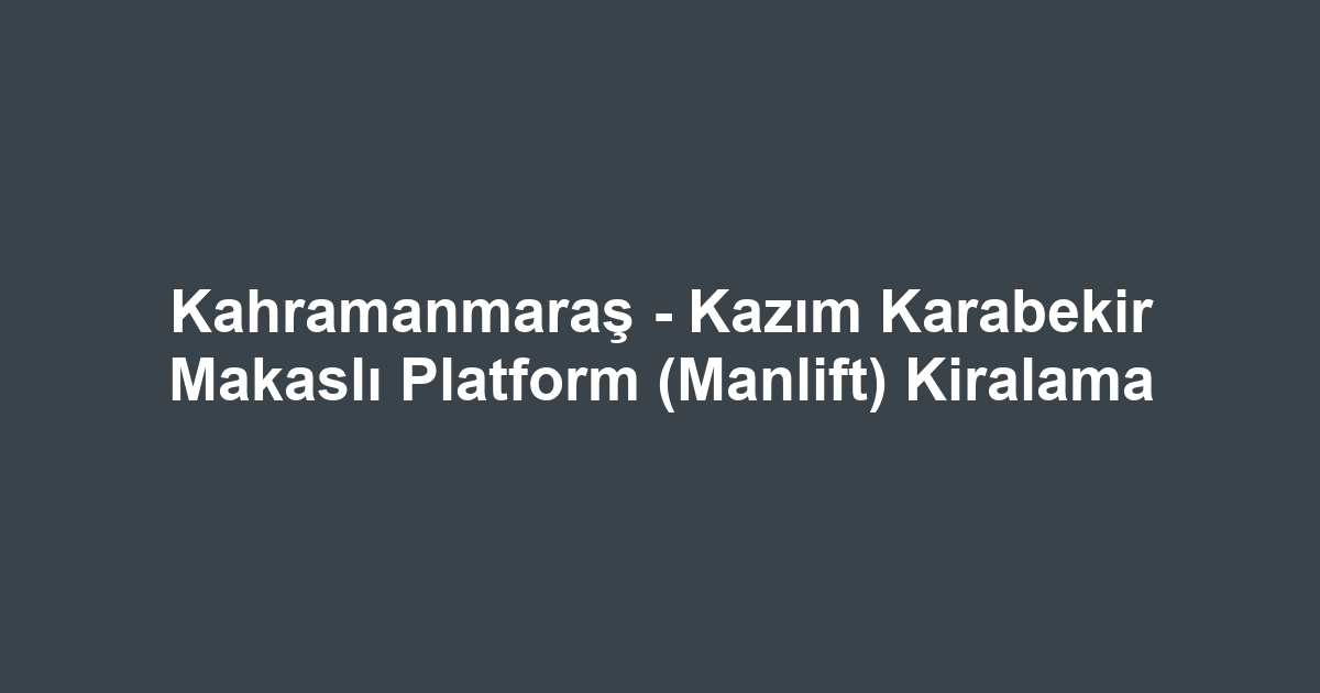 Kahramanmaraş - Kazım Karabekir Makaslı Platform (Manlift) Kiralama