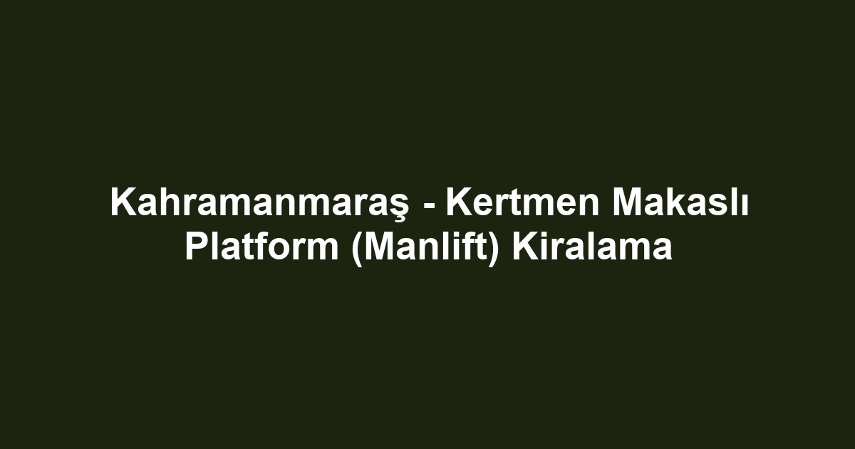 Kahramanmaraş - Kertmen Makaslı Platform (Manlift) Kiralama