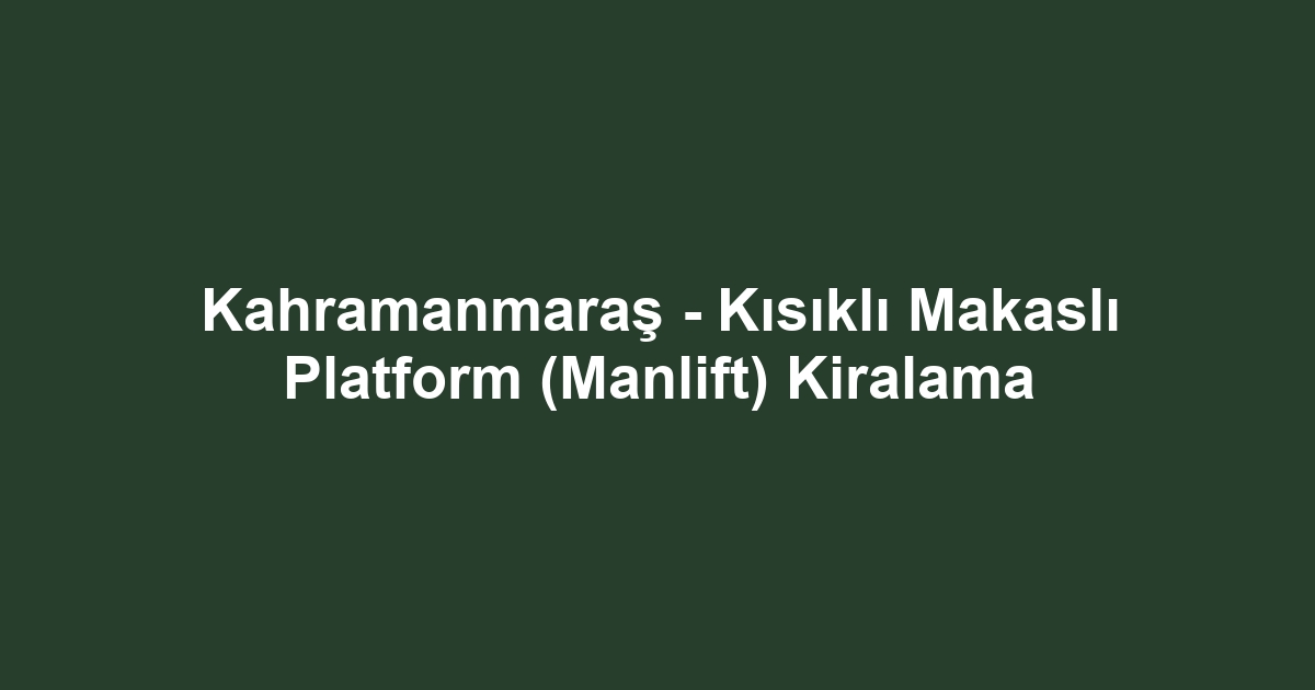 Kahramanmaraş - Kısıklı Makaslı Platform (Manlift) Kiralama