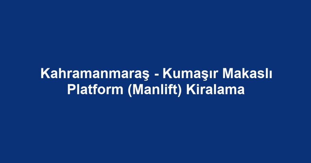 Kahramanmaraş - Kumaşır Makaslı Platform (Manlift) Kiralama