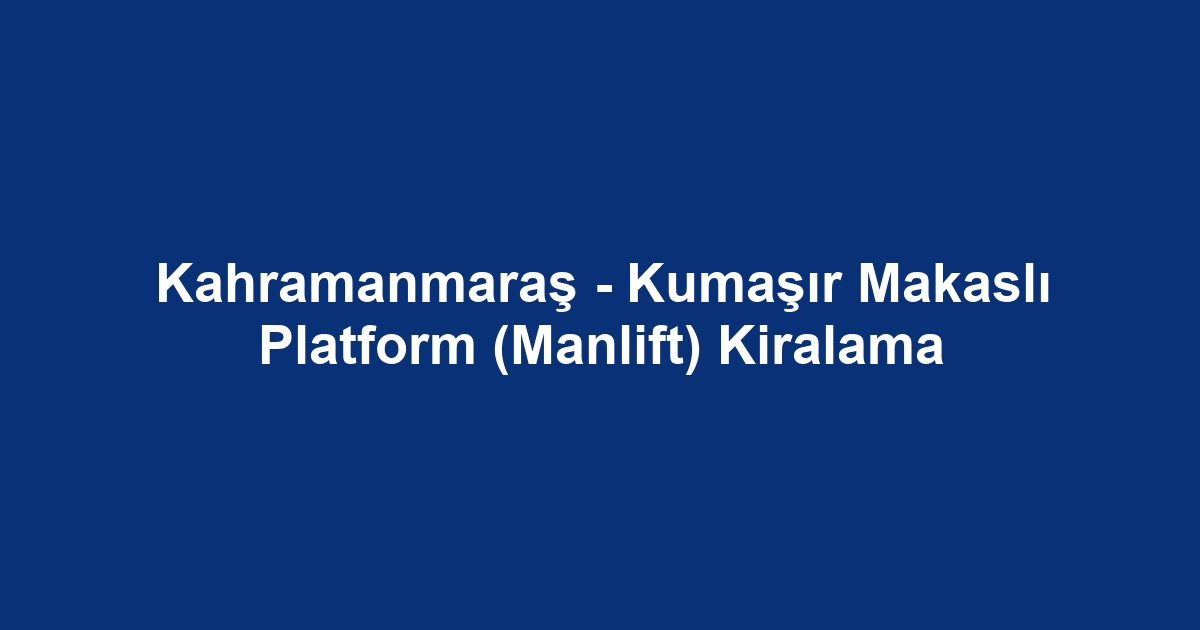Kahramanmaraş - Kumaşır Makaslı Platform (Manlift) Kiralama