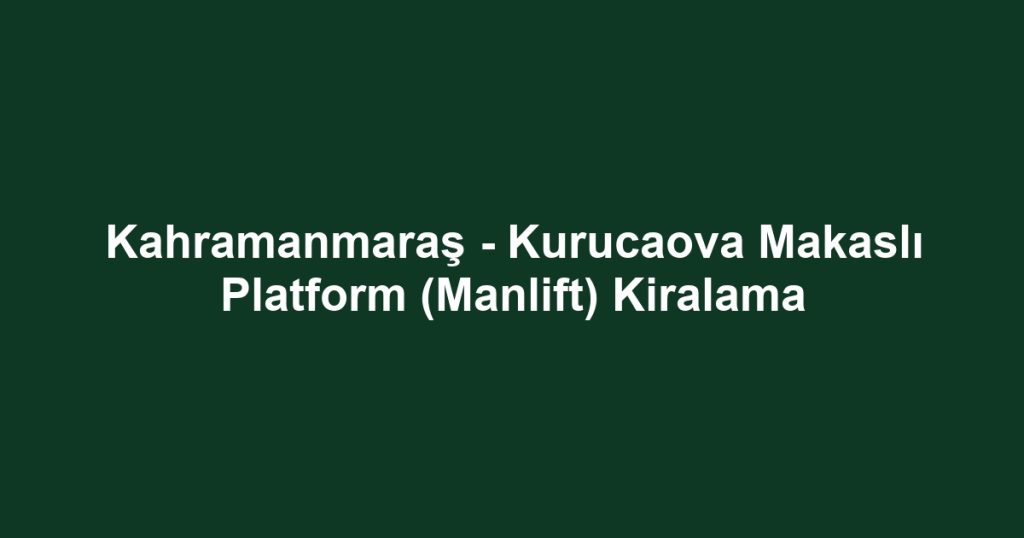 Kahramanmaraş - Kurucaova Makaslı Platform (Manlift) Kiralama