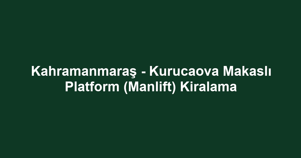 Kahramanmaraş - Kurucaova Makaslı Platform (Manlift) Kiralama