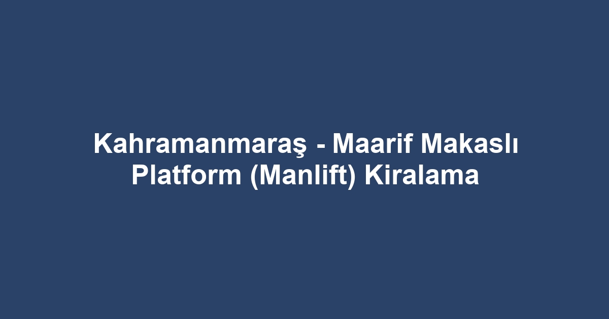Kahramanmaraş - Maarif Makaslı Platform (Manlift) Kiralama