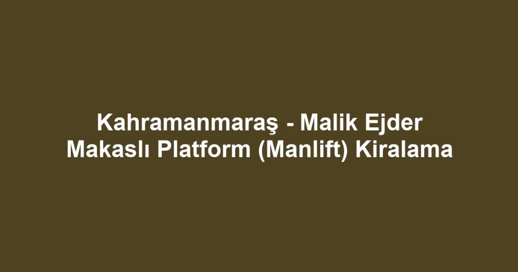 Kahramanmaraş - Malik Ejder Makaslı Platform (Manlift) Kiralama