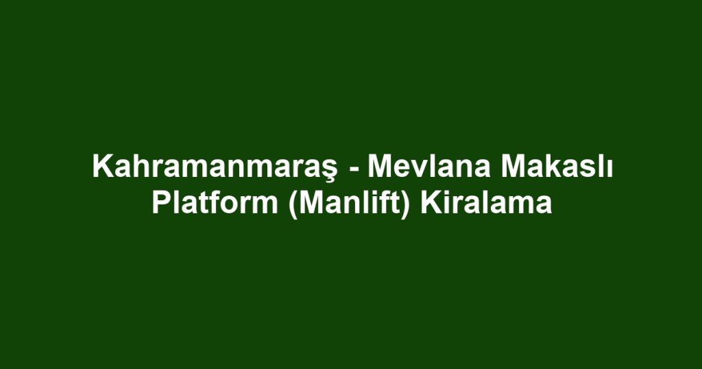 Kahramanmaraş - Mevlana Makaslı Platform (Manlift) Kiralama