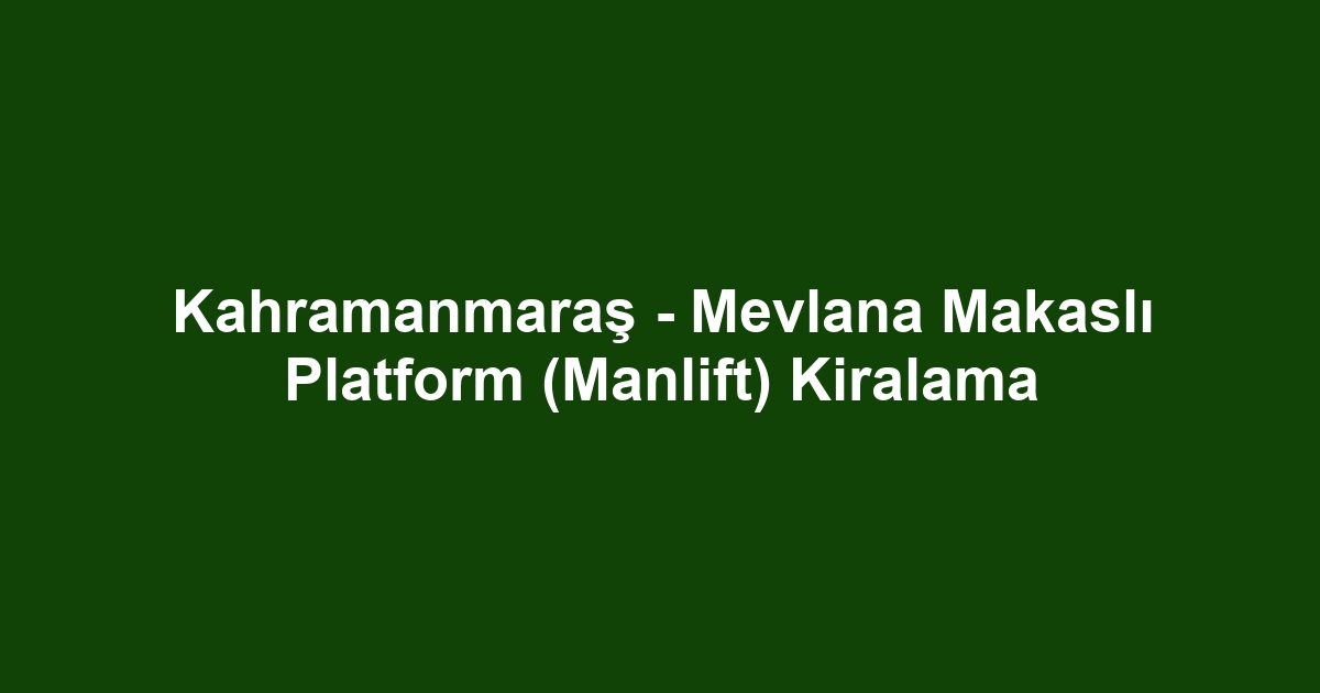 Kahramanmaraş - Mevlana Makaslı Platform (Manlift) Kiralama
