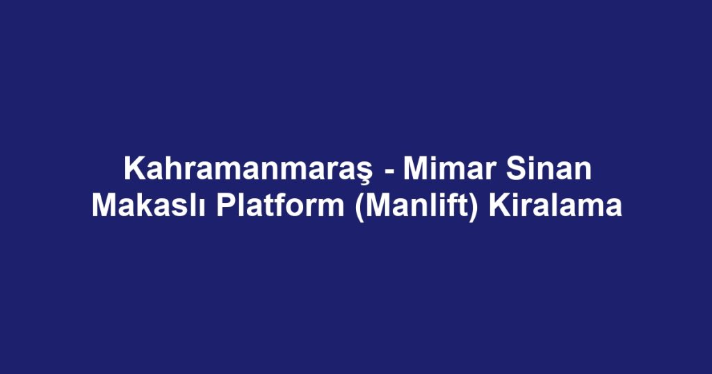 Kahramanmaraş - Mimar Sinan Makaslı Platform (Manlift) Kiralama