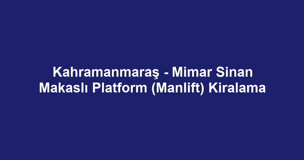Kahramanmaraş - Mimar Sinan Makaslı Platform (Manlift) Kiralama