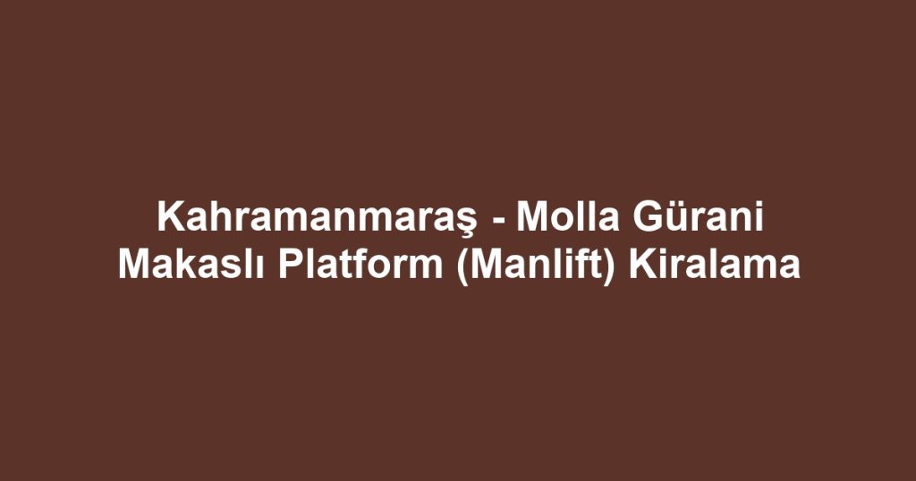 Kahramanmaraş - Molla Gürani Makaslı Platform (Manlift) Kiralama