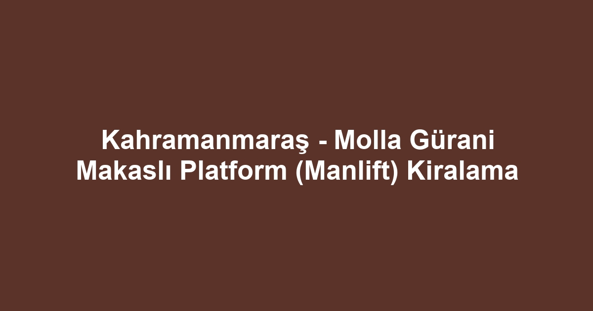 Kahramanmaraş - Molla Gürani Makaslı Platform (Manlift) Kiralama