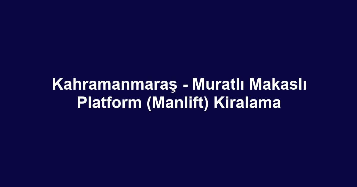 Kahramanmaraş - Muratlı Makaslı Platform (Manlift) Kiralama