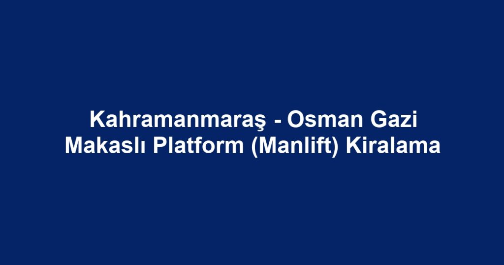 Kahramanmaraş - Osman Gazi Makaslı Platform (Manlift) Kiralama