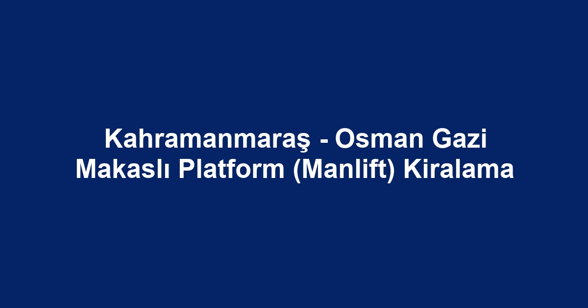 Kahramanmaraş - Osman Gazi Makaslı Platform (Manlift) Kiralama