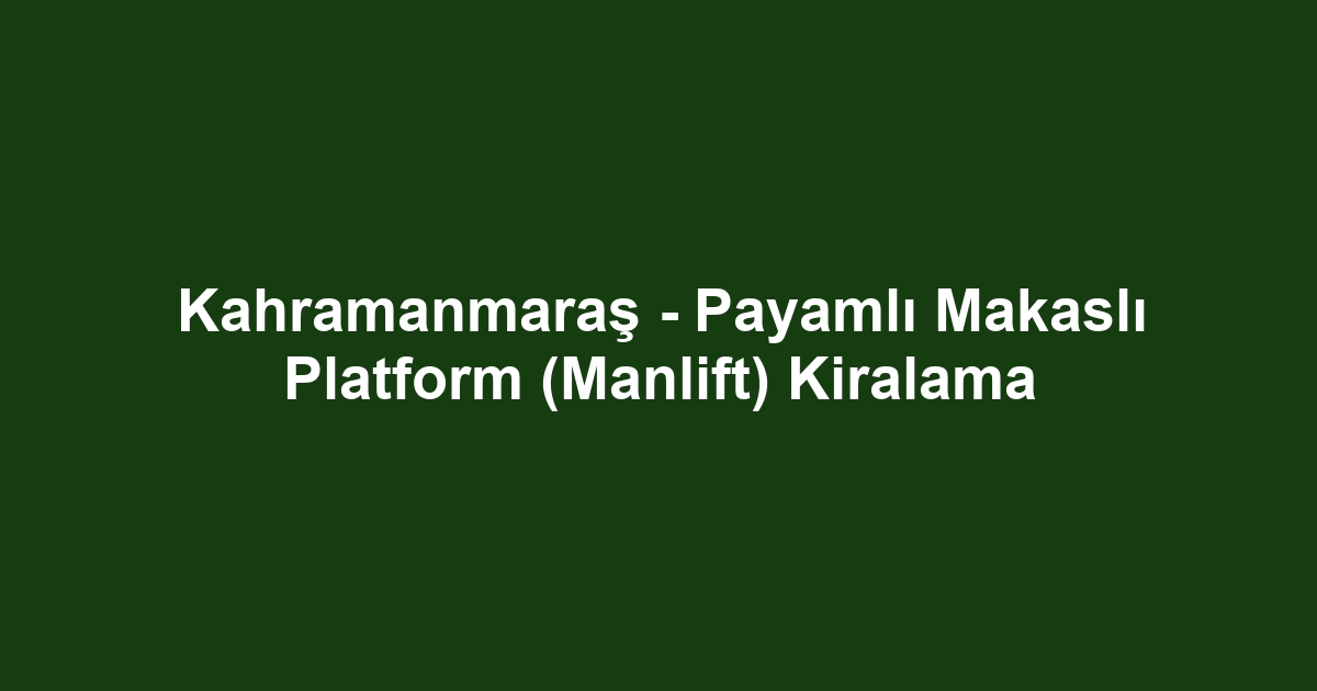 Kahramanmaraş - Payamlı Makaslı Platform (Manlift) Kiralama