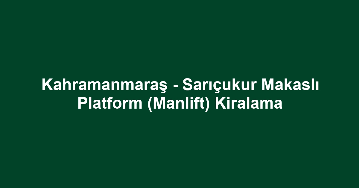 Kahramanmaraş - Sarıçukur Makaslı Platform (Manlift) Kiralama