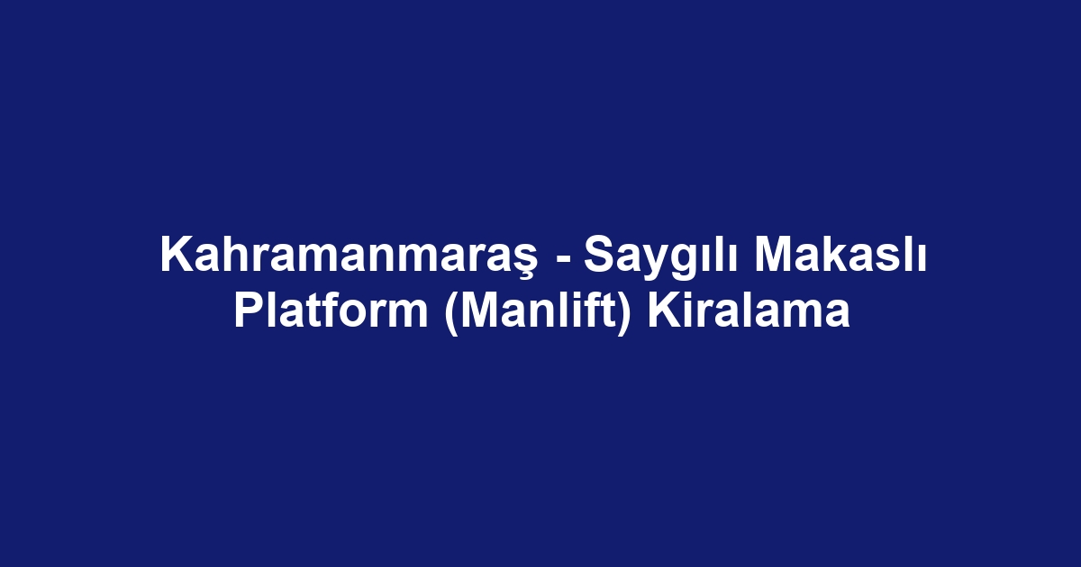 Kahramanmaraş - Saygılı Makaslı Platform (Manlift) Kiralama