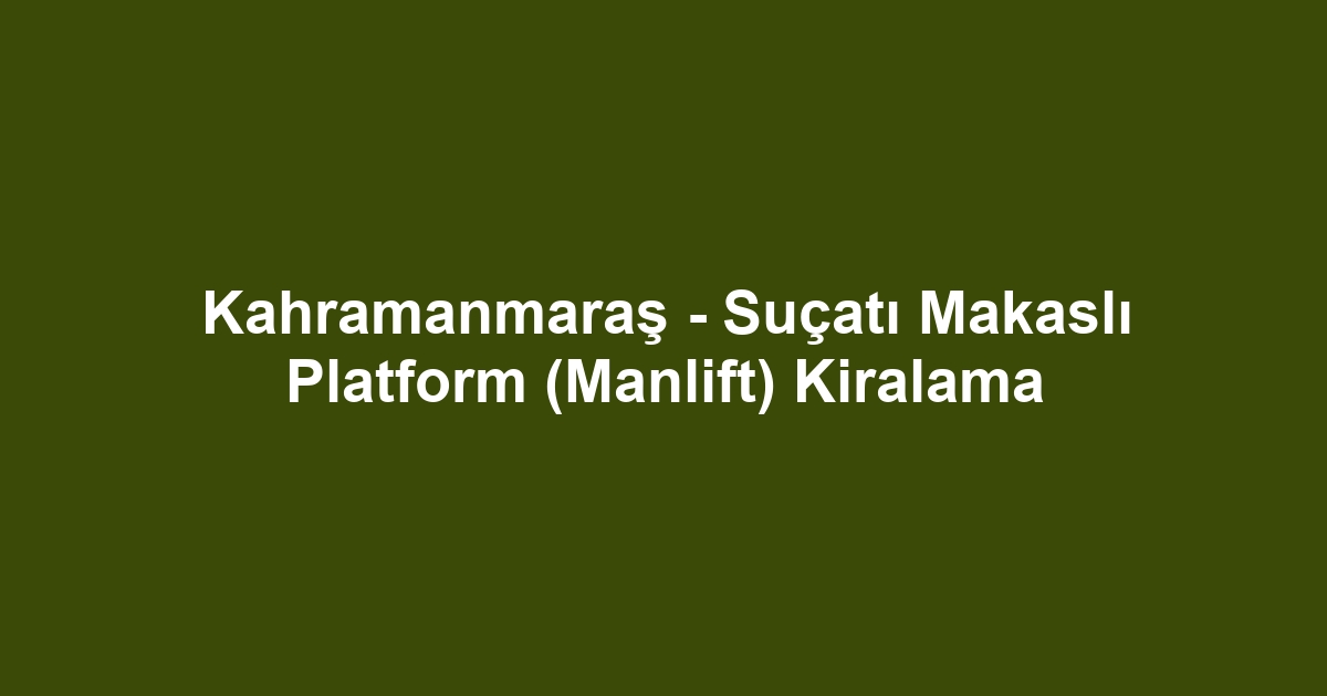 Kahramanmaraş - Suçatı Makaslı Platform (Manlift) Kiralama
