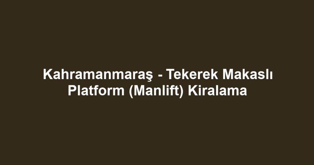 Kahramanmaraş - Tekerek Makaslı Platform (Manlift) Kiralama