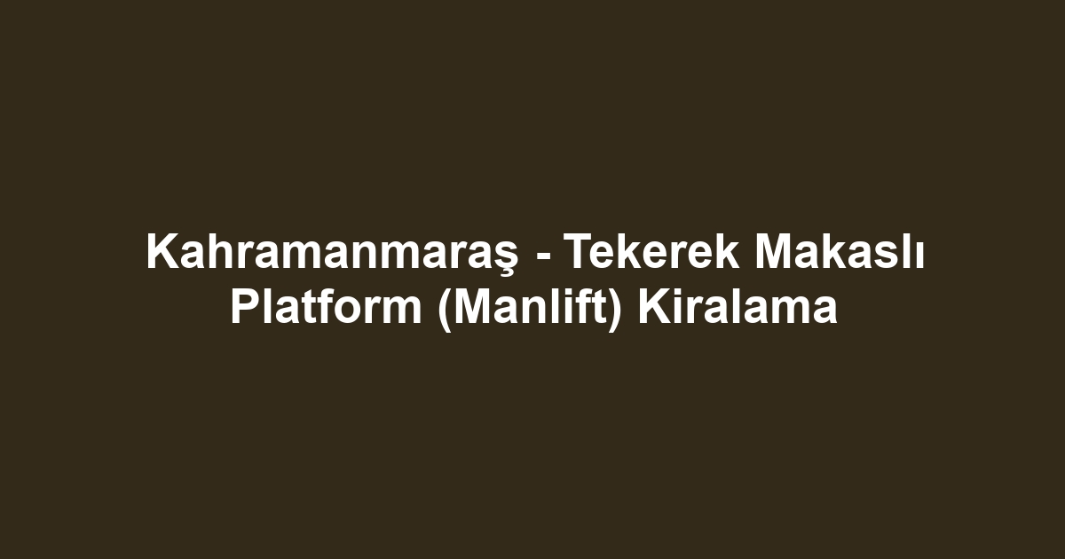 Kahramanmaraş - Tekerek Makaslı Platform (Manlift) Kiralama