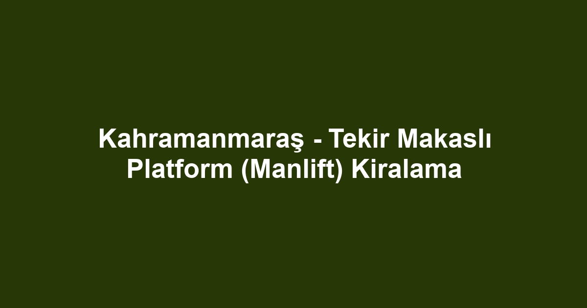 Kahramanmaraş - Tekir Makaslı Platform (Manlift) Kiralama
