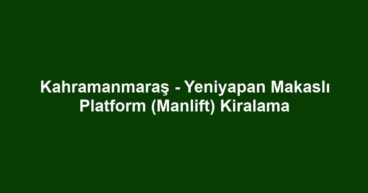 Kahramanmaraş - Yeniyapan Makaslı Platform (Manlift) Kiralama
