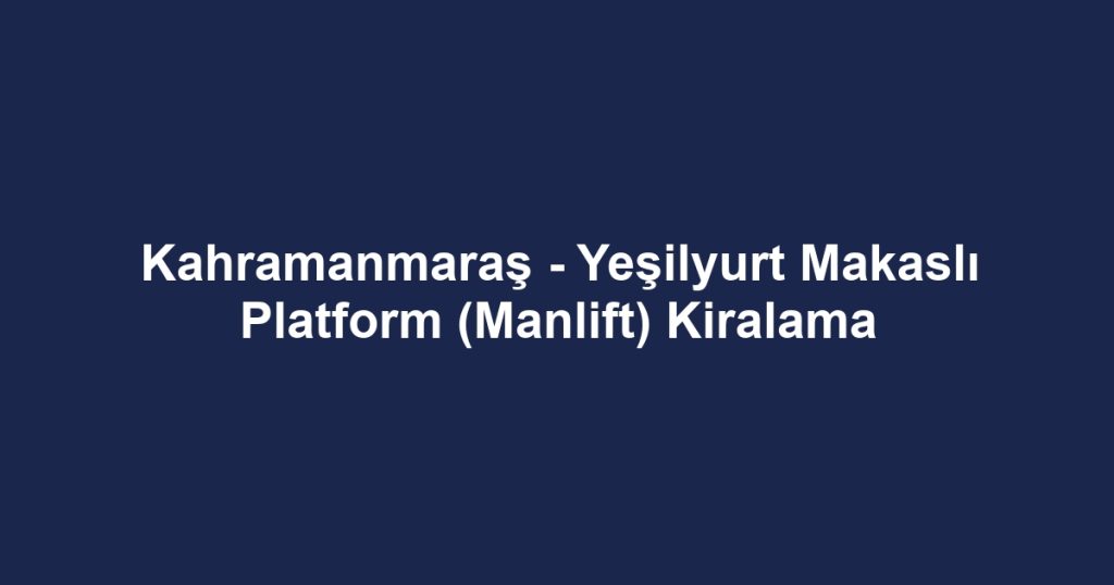 Kahramanmaraş - Yeşilyurt Makaslı Platform (Manlift) Kiralama