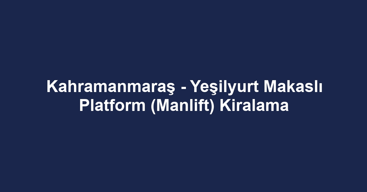 Kahramanmaraş - Yeşilyurt Makaslı Platform (Manlift) Kiralama