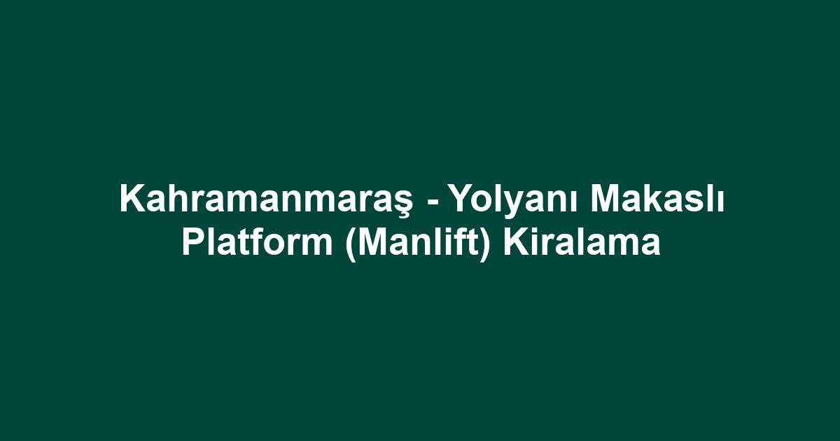 Kahramanmaraş - Yolyanı Makaslı Platform (Manlift) Kiralama