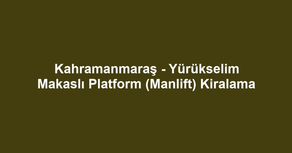 Kahramanmaraş - Yürükselim Makaslı Platform (Manlift) Kiralama