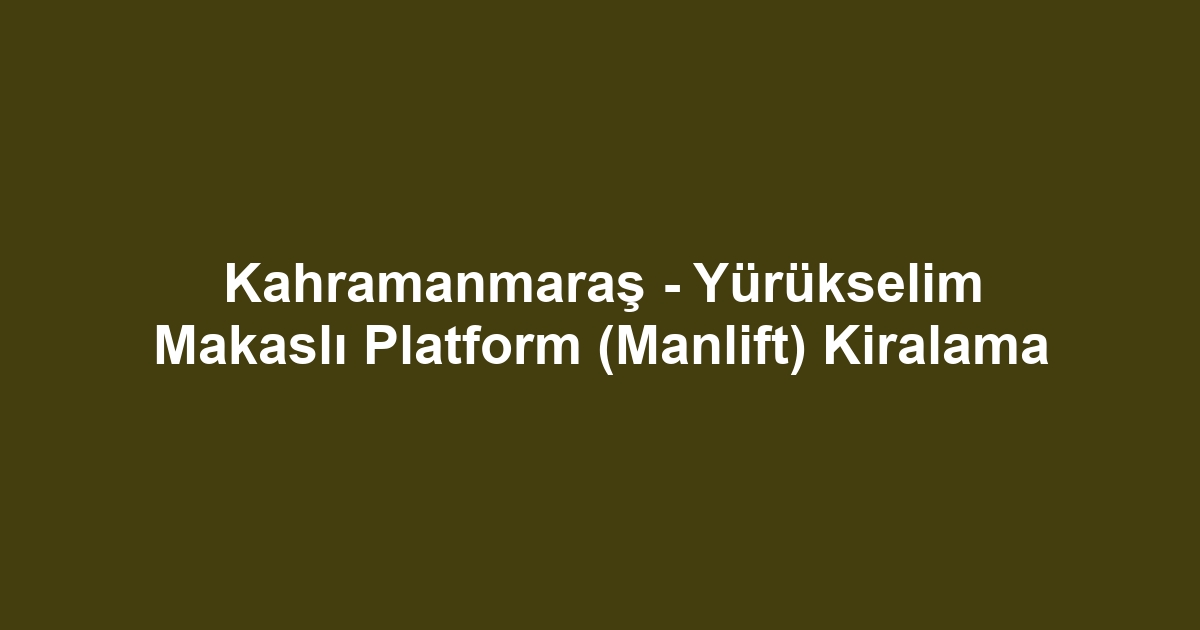 Kahramanmaraş - Yürükselim Makaslı Platform (Manlift) Kiralama