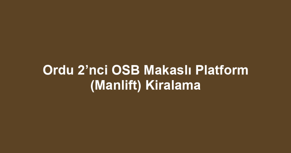 Ordu 2’nci OSB Makaslı Platform (Manlift) Kiralama