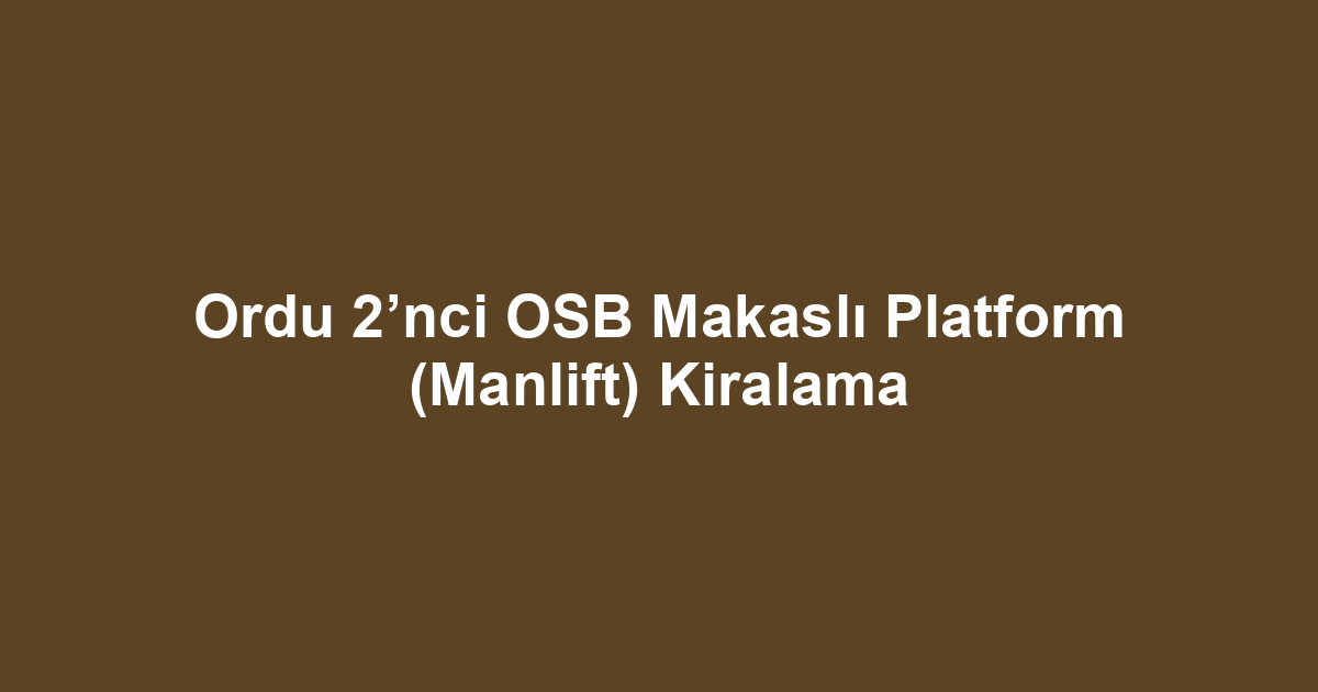 Ordu 2’nci OSB Makaslı Platform (Manlift) Kiralama