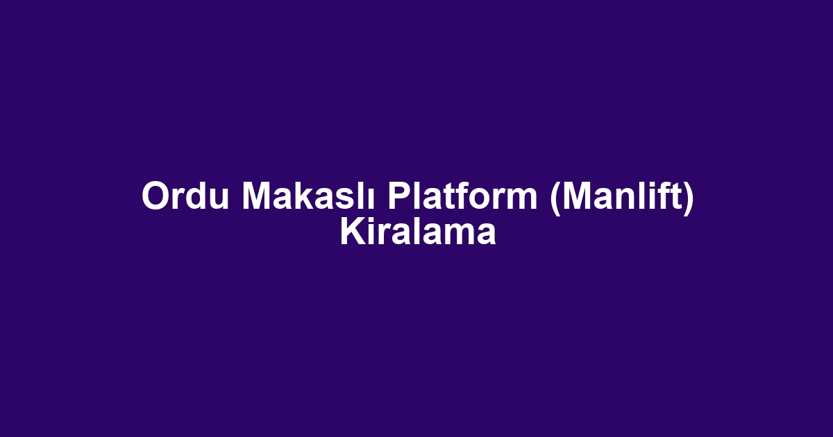 Ordu Makaslı Platform (Manlift) Kiralama
