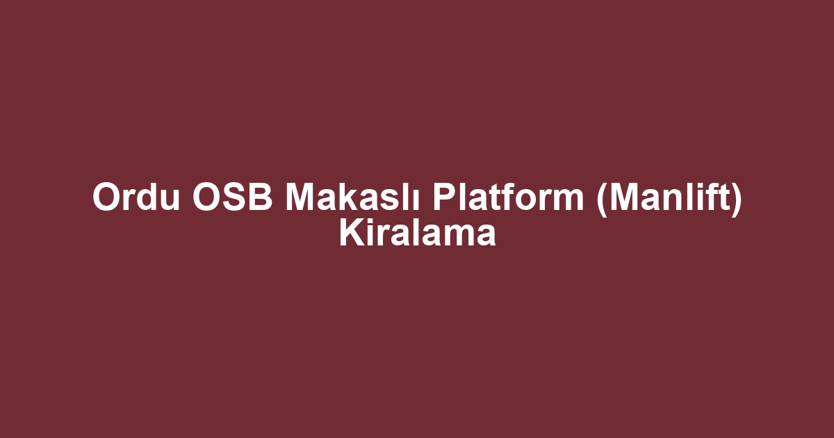 Ordu OSB Makaslı Platform (Manlift) Kiralama