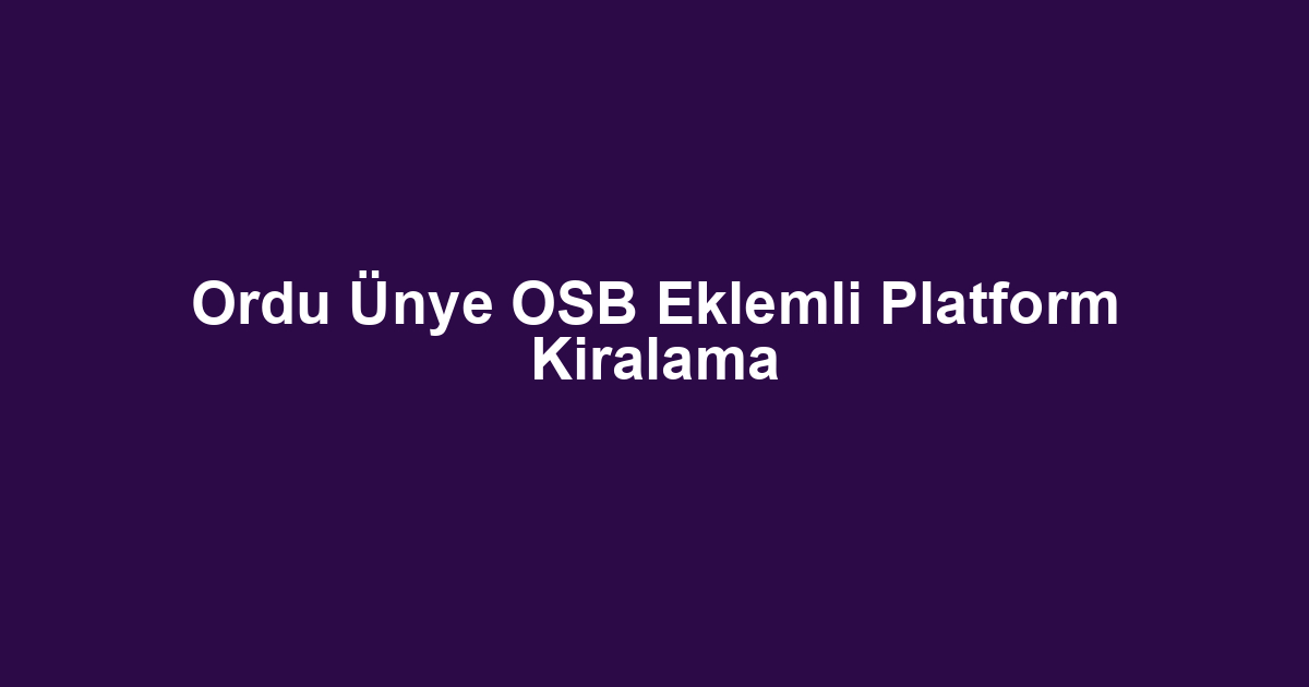 Ordu Ünye OSB Eklemli Platform Kiralama