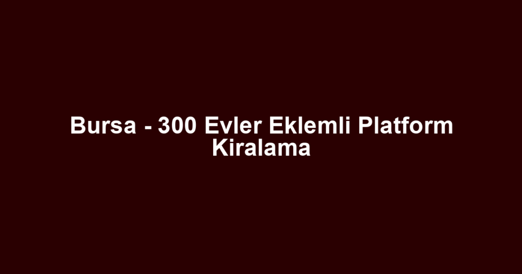 Bursa - 300 Evler Eklemli Platform Kiralama
