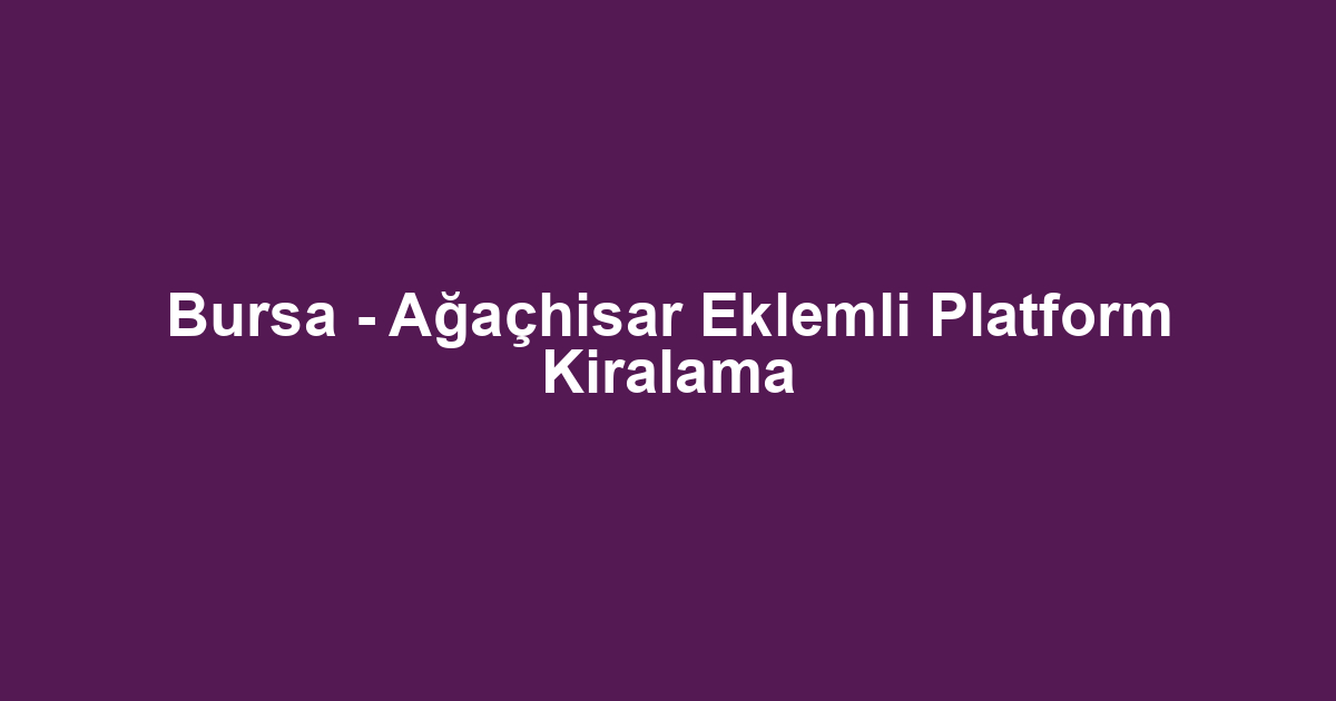 Bursa - Ağaçhisar Eklemli Platform Kiralama