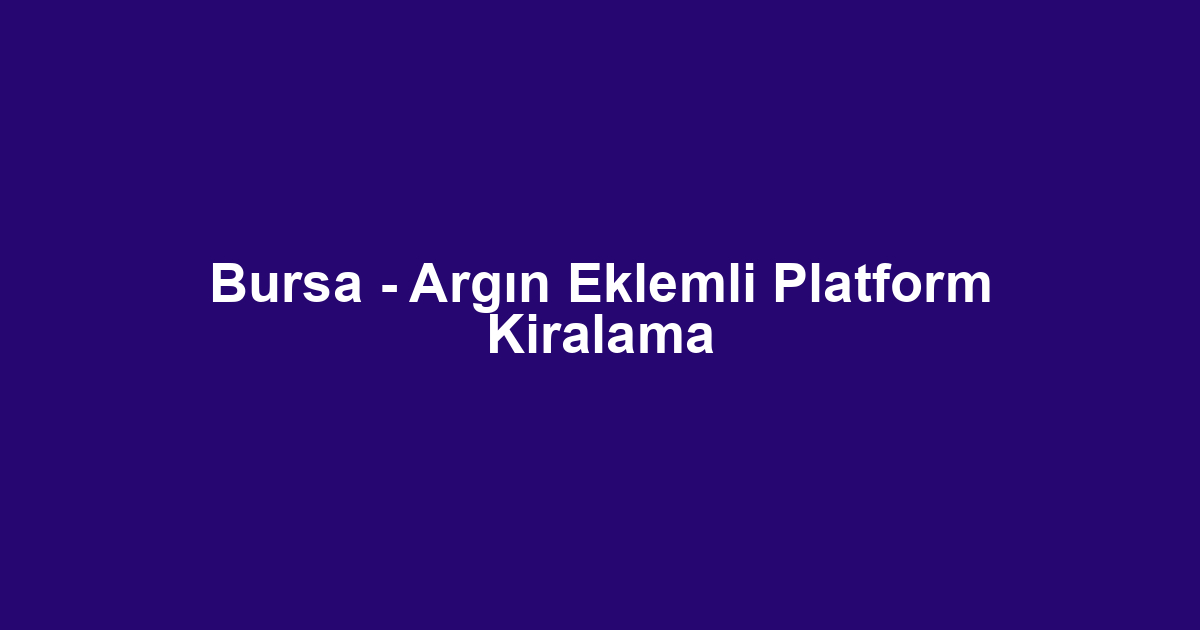 Bursa - Argın Eklemli Platform Kiralama