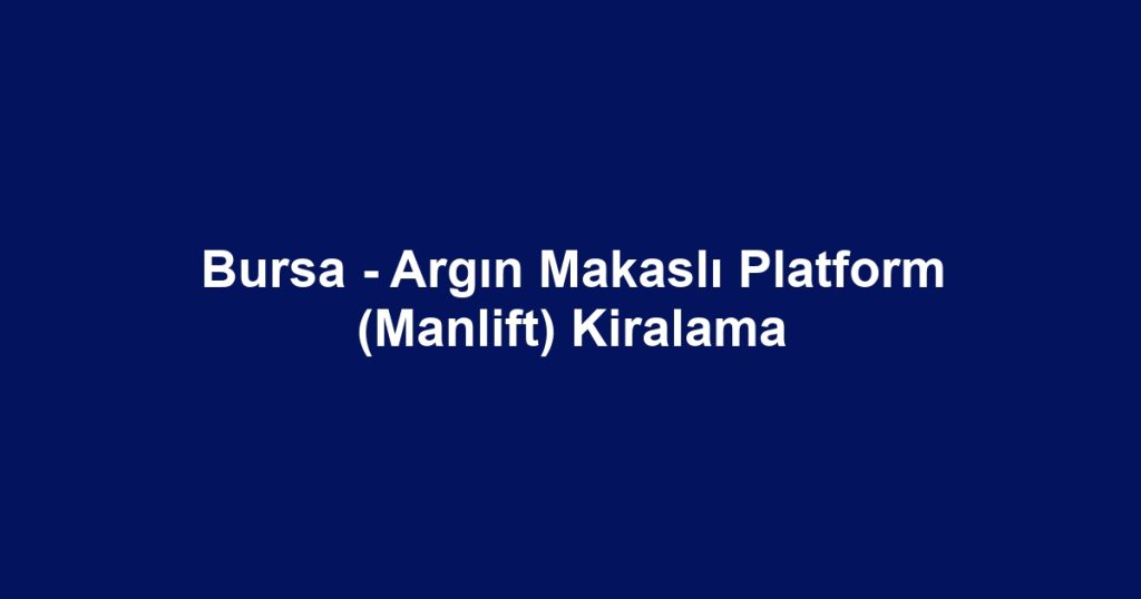Bursa - Argın Makaslı Platform (Manlift) Kiralama