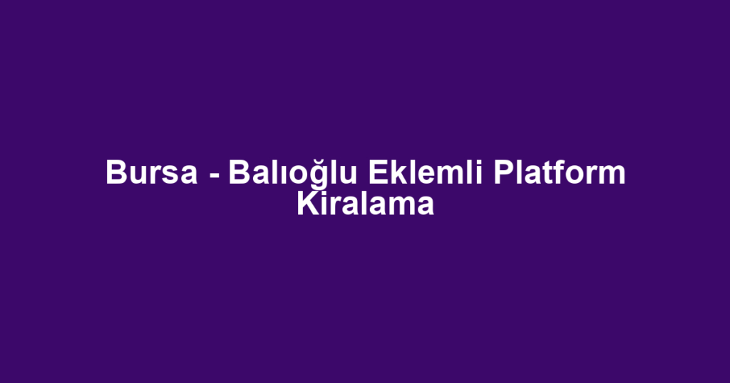 Bursa - Balıoğlu Eklemli Platform Kiralama