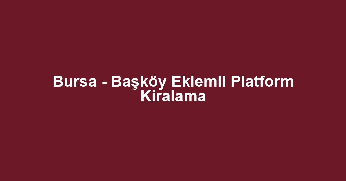 Bursa - Başköy Eklemli Platform Kiralama