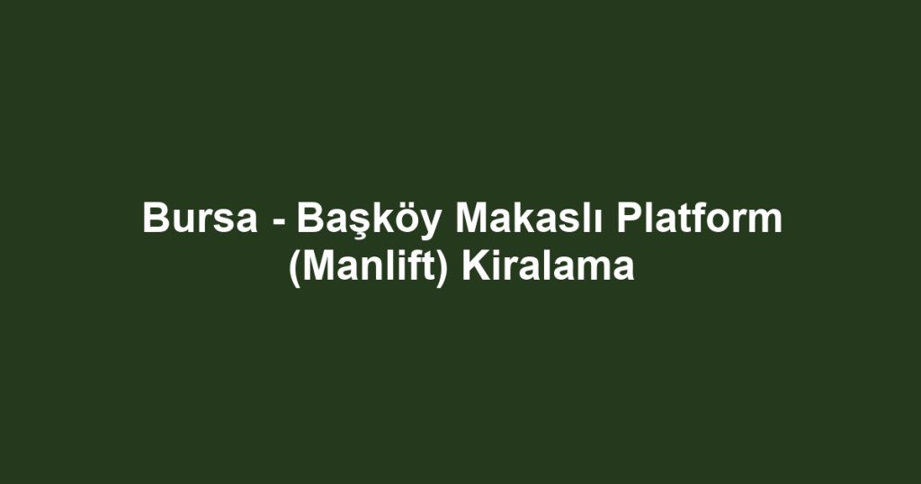 Bursa - Başköy Makaslı Platform (Manlift) Kiralama
