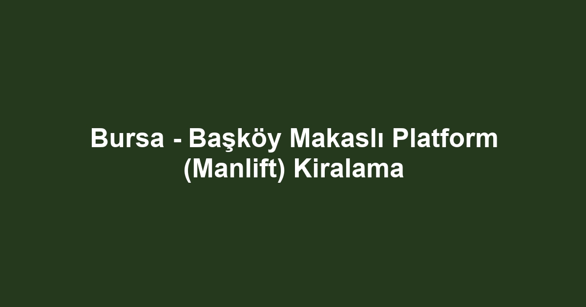 Bursa - Başköy Makaslı Platform (Manlift) Kiralama