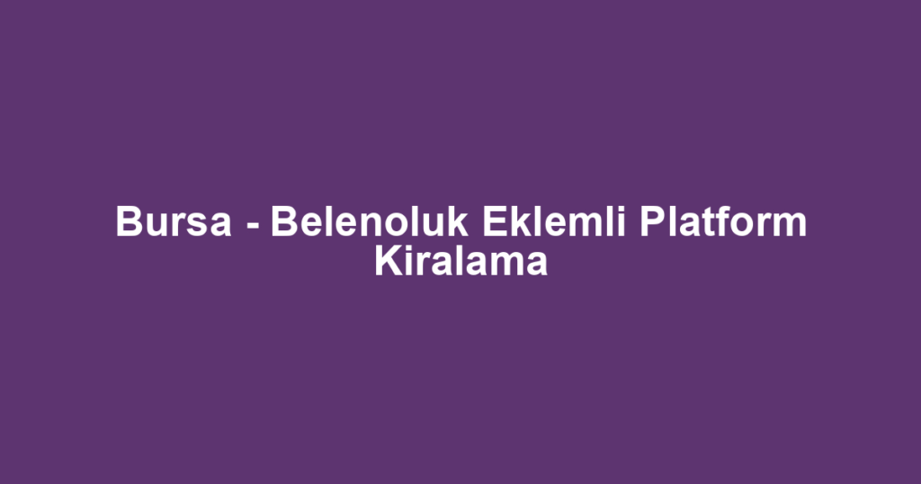 Bursa - Belenoluk Eklemli Platform Kiralama