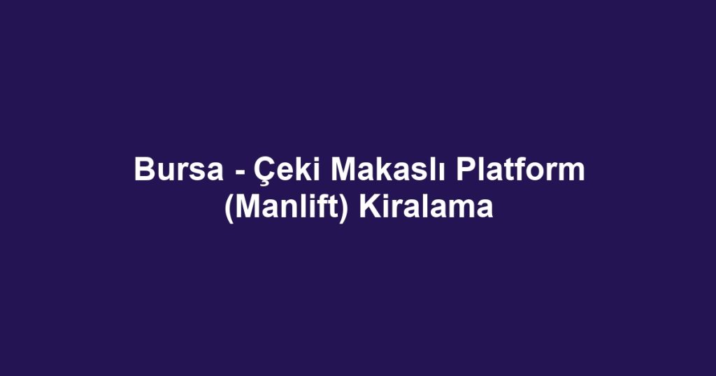 Bursa - Çeki Makaslı Platform (Manlift) Kiralama