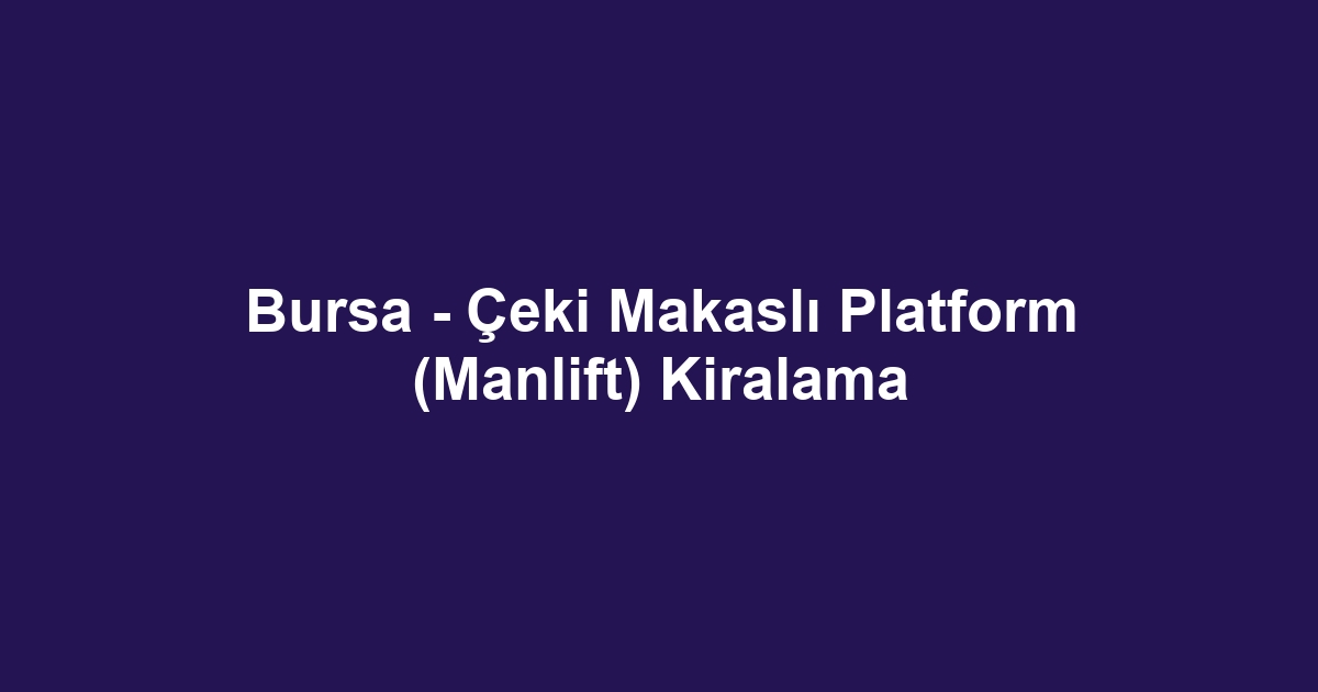 Bursa - Çeki Makaslı Platform (Manlift) Kiralama