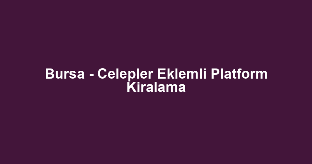 Bursa - Celepler Eklemli Platform Kiralama