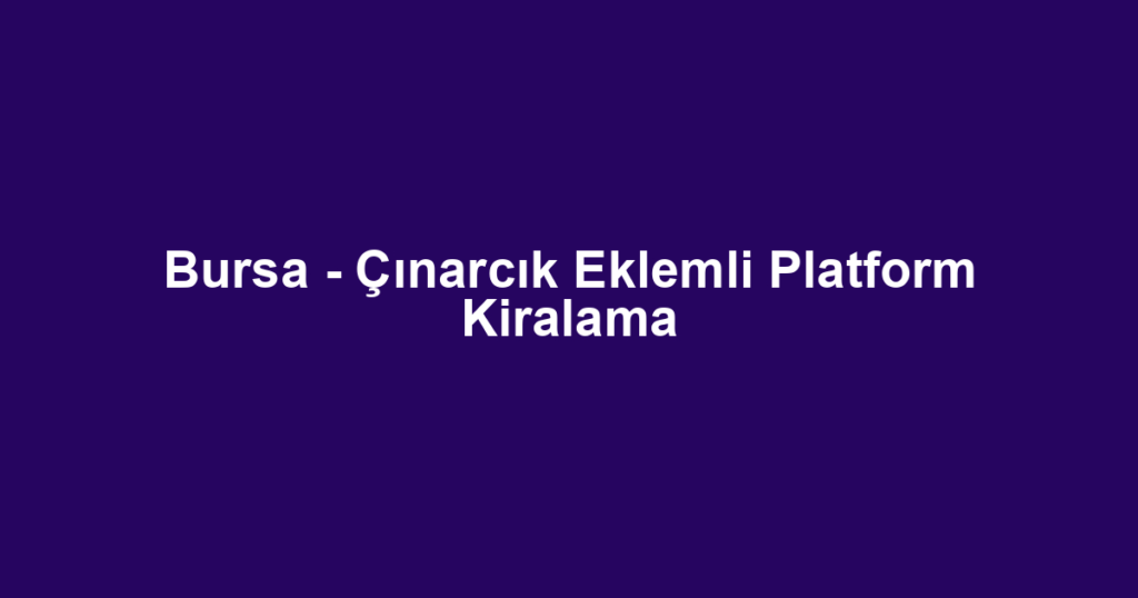 Bursa - Çınarcık Eklemli Platform Kiralama